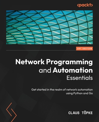 Network Programming and Automation Essentials: Get started in the realm of network automation using Python and Go - T�pke, Claus