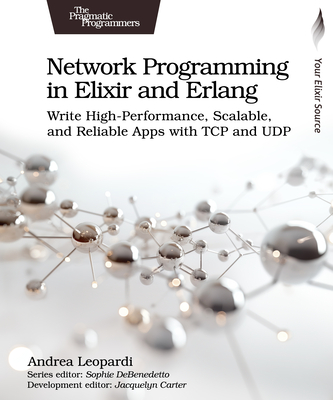 Network Programming in Elixir and ERLANG: Write High-Performance, Scalable, and Reliable Apps with TCP and Udp - Leopardi, Andrea