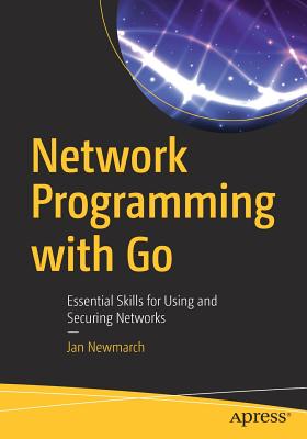 Network Programming with Go: Essential Skills for Using and Securing Networks - Newmarch, Jan