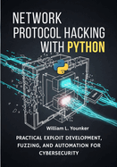 Network Protocol Hacking with Python: Practical Exploit Development, Fuzzing, and Automation for Cybersecurity