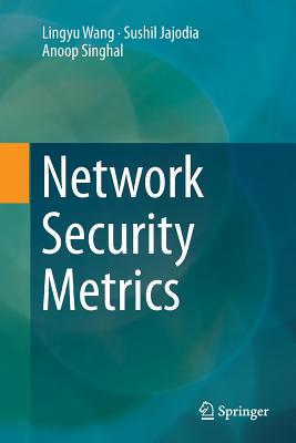 Network Security Metrics - Wang, Lingyu, and Jajodia, Sushil, and Singhal, Anoop