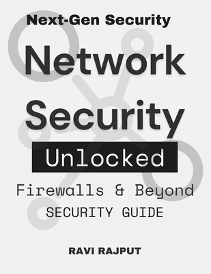 Network Security Unlocked: Firewalls & Beyond: Shielding Digital Assets Secure Your Network Firewall Essentials Security Guide Cyber Protection Network Safety Hacks Next-Gen Security - Rajput, Ravi