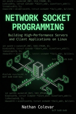 Network Socket Programming: Building High-Performance Servers and Client Applications on Linux - Colevar, Nathan