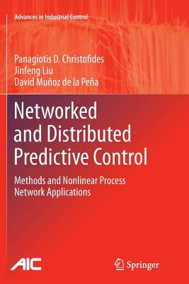 Networked and Distributed Predictive Control: Methods and Nonlinear Process Network Applications - Christofides, Panagiotis D, and Liu, Jinfeng, and Mu�oz de la Pe�a, David