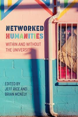Networked Humanities: Within and Without the University - Rice, Jeff (Editor), and McNely, Brian (Editor)