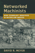 Networked Machinists: High-Technology Industries in Antebellum America - Meyer, David R