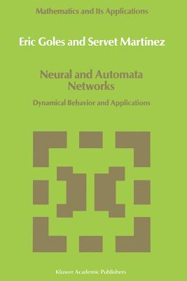 Neural and Automata Networks: Dynamical Behavior and Applications - Goles, E, and Mart�nez, Servet