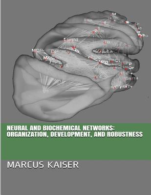 Neural and Biochemical Networks: Organization, Development, and Robustness - Kaiser, Marcus