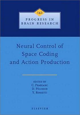 Neural Control of Space Coding and Action Production: Volume 142 - Prablanc, C (Editor), and P�lisson, D (Editor), and Rosetti, Y (Editor)