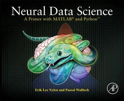 Neural Data Science: A Primer with MATLAB� and PythonTM - Nylen, Erik Lee, PhD, and Wallisch, Pascal, PhD