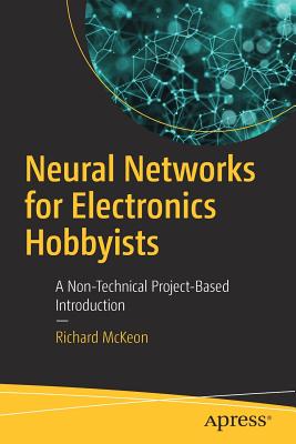 Neural Networks for Electronics Hobbyists: A Non-Technical Project-Based Introduction - McKeon, Richard