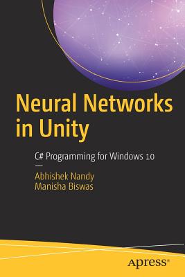 Neural Networks in Unity: C# Programming for Windows 10 - Nandy, Abhishek, and Biswas, Manisha