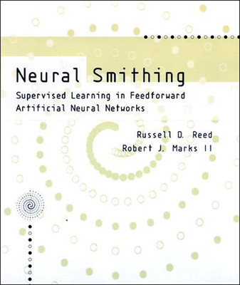 Neural Smithing: Supervised Learning in Feedforward Artificial Neural Networks - Reed, Russell, and Marks, Robert J