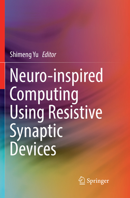 Neuro-Inspired Computing Using Resistive Synaptic Devices - Yu, Shimeng (Editor)