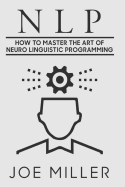 Neuro Linguistic Programming: How to Master the Art of Neuro Linguistic Programming