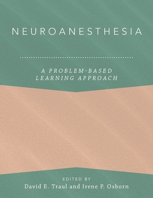 Neuroanesthesia: A Problem-Based Learning Approach - Traul, David E. (Editor), and Osborn, Irene P. (Editor), and Anitescu, Magdalena (Series edited by)