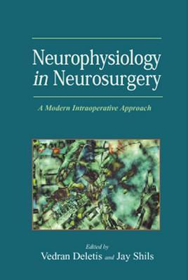 Neurophysiology in Neurosurgery: A Modern Intraoperative Approach - Deletis, Vedran (Editor), and Shils, Jay