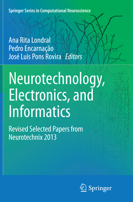 Neurotechnology, Electronics, and Informatics: Revised Selected Papers from Neurotechnix 2013 - Londral, Ana Rita (Editor), and Encarna��o, Pedro (Editor), and Rovira, Jos� Luis Pons (Editor)