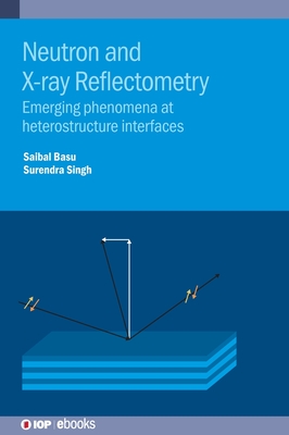 Neutron and X-ray Reflectometry: Emerging phenomena at heterostructure interfaces - Basu, Saibal, and Singh, Surendra