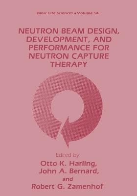 Neutron Beam Design, Development, and Performance for Neutron Capture Therapy - Harling, Otto K (Editor), and Bernard, John A (Editor), and Zamenhof, Robert C (Editor)