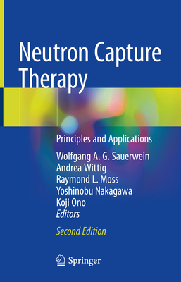 Neutron Capture Therapy: Principles and Applications - Sauerwein, Wolfgang A G (Editor), and Wittig, Andrea (Editor), and Moss, Raymond L (Editor)