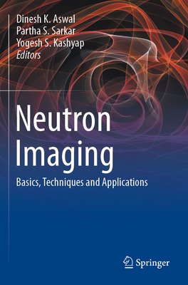 Neutron Imaging: Basics, Techniques and Applications - Aswal, Dinesh K. (Editor), and Sarkar, Partha S. (Editor), and Kashyap, Yogesh S. (Editor)