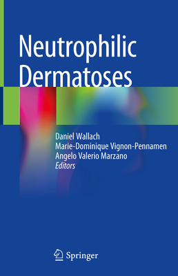 Neutrophilic Dermatoses - Wallach, Daniel (Editor), and Vignon-Pennamen, Marie-Dominique (Editor), and Valerio Marzano, Angelo (Editor)