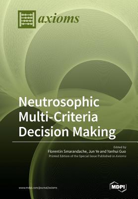 Neutrosophic Multi-Criteria Decision Making - Smarandache, Florentin (Guest editor), and Ye, Jun (Guest editor), and Guo, Yanhui (Guest editor)