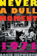 Never a Dull Moment: 1971 the Year That Rock Exploded