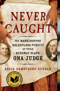 Never Caught: The Washingtons' Relentless Pursuit of Their Runaway Slave, Ona Judge