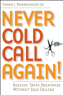 Never Cold Call Again: Achieve Sales Greatness Without Cold Calling