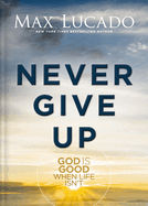 Never Give Up: God Is Good When Life Isn't