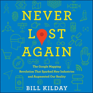 Never Lost Again: The Google Mapping Revolution That Sparked New Industries and Augmented Our Reality