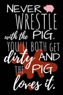Never Wrestle with the Pig. You'll Both Get Dirty and the Pig Loves It.: Blank Lined Notebook