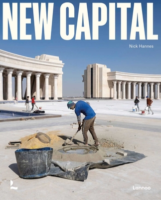 New Capital: Building Cities From Scratch - Hannes, Nick, and Pojani, Dorina
