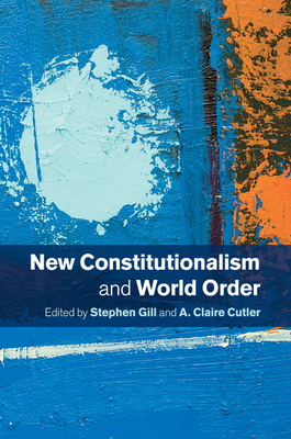 New Constitutionalism and World Order - Gill, Stephen (Editor), and Cutler, A. Claire (Editor)