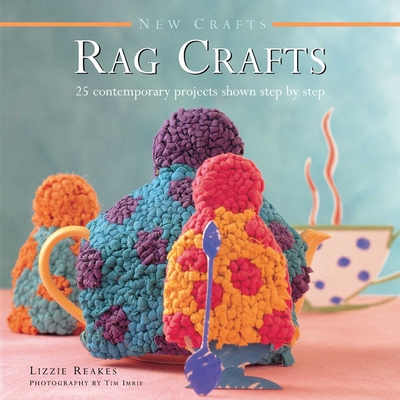 New Crafts: Rag Crafts: 25 Contemporary Projects Shown Step by Step - Reakes, Lizzie, and Imrie, Tim (Photographer)