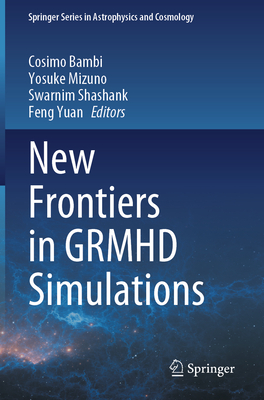 New Frontiers in GRMHD Simulations - Bambi, Cosimo (Editor), and Mizuno, Yosuke (Editor), and Shashank, Swarnim (Editor)
