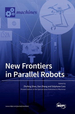 New Frontiers in Parallel Robots - Shao, Zhufeng (Guest editor), and Zhang, Dan (Guest editor), and Caro, St�phane (Guest editor)