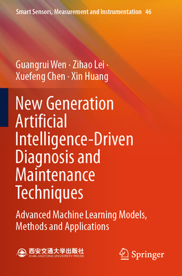 New Generation Artificial Intelligence-Driven Diagnosis and Maintenance Techniques: Advanced Machine Learning Models, Methods and Applications - Wen, Guangrui, and Lei, Zihao, and Chen, Xuefeng