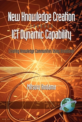 New Knowledge Creation Through ICT Dynamic Capability Creating Knowledge Communities Using Broadband - Kodama, Mitsuru