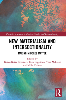 New Materialism and Intersectionality: Making Middles Matter - Kontturi, Katve-Kaisa (Editor), and Lepp�nen, Taru (Editor), and Mehrabi, Tara (Editor)
