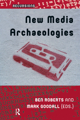 New Media Archaeologies - Roberts, Ben (Editor), and Goodall, Mark (Editor)