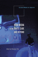 New Media in the White Cube and Beyond: Curatorial Models for Digital Art
