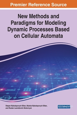 New Methods and Paradigms for Modeling Dynamic Processes Based on Cellular Automata - Bilan, Stepan Mykolayovych, and Bilan, Mykola Mykolayovych, and Motornyuk, Ruslan Leonidovich
