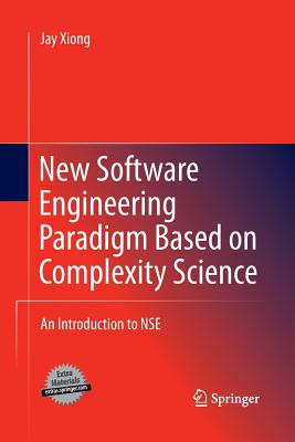 New Software Engineering Paradigm Based on Complexity Science: An Introduction to Nse - Xiong, Jay