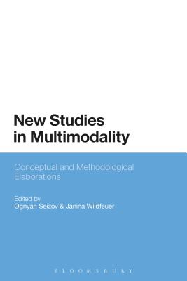 New Studies in Multimodality: Conceptual and Methodological Elaborations - Seizov, Ognyan (Editor), and Wildfeuer, Janina (Editor)