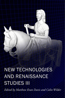 New Technologies and Renaissance Studies III: Volume 9 - Davis, Matthew Evan (Editor), and Wilder, Colin (Editor)