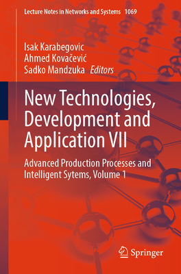 New Technologies, Development and Application VII: Advanced Production Processes and Intelligent Sytems, Volume 1 - Karabegovic, Isak (Editor), and Kovacevic, Ahmed (Editor), and Mandzuka, Sadko (Editor)