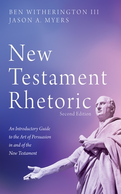 New Testament Rhetoric, Second Edition - Witherington, Ben, III, and Myers, Jason A